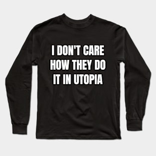 I don't care how they do it in utopia (white text) Long Sleeve T-Shirt